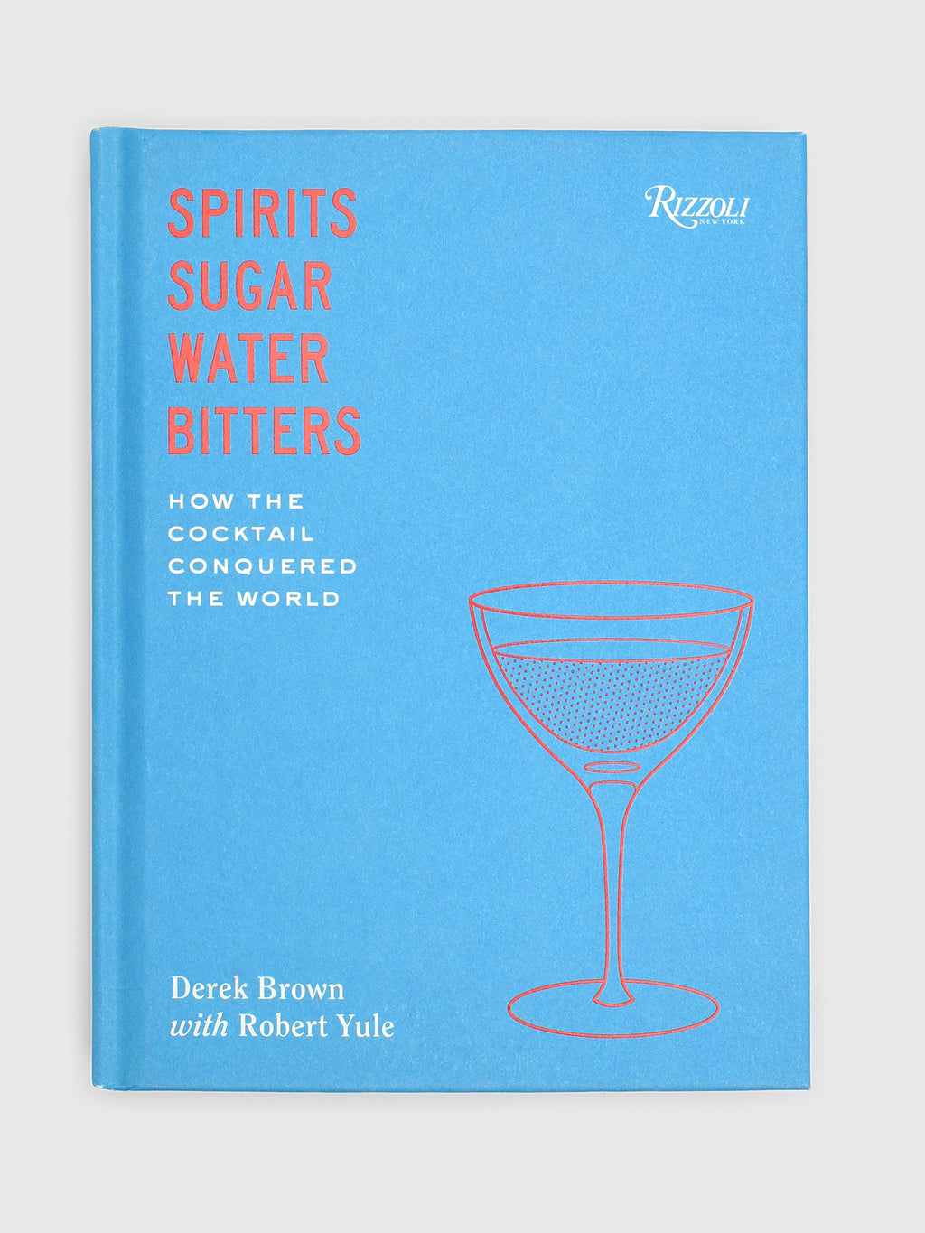 Rizzoli Spirits, Sugar, Water, Bitters: How the Cocktail Conquered the World - Saint Bernard